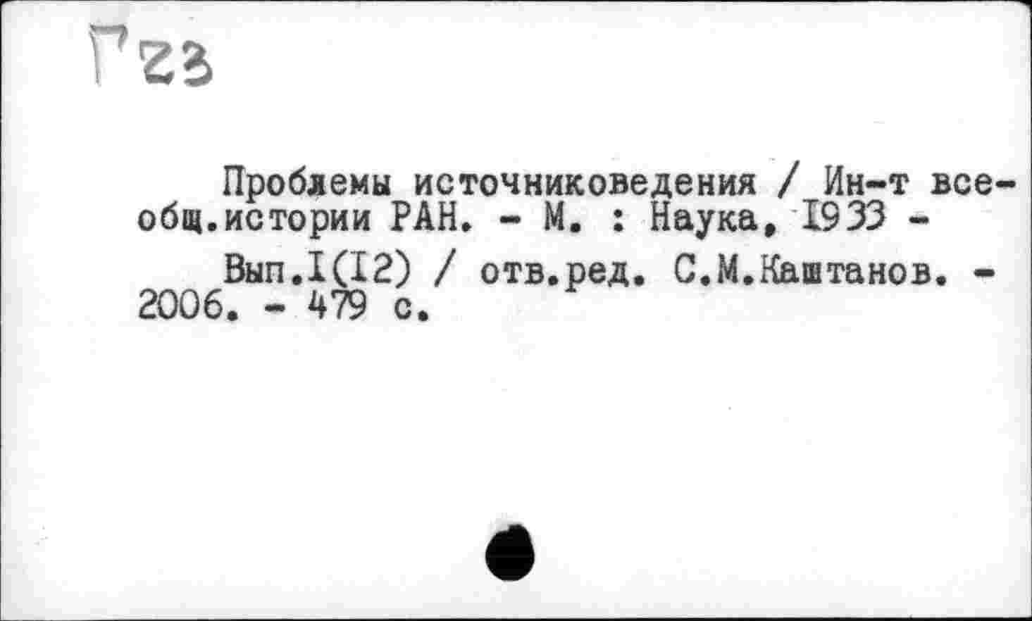 ﻿Проблемы источниковедения / Ин-т все общ.истории РАН. - М. : Наука, 1933 -
Вып.1(12) / отв.ред. С.М.Каштанов. -2006. - 479 с.